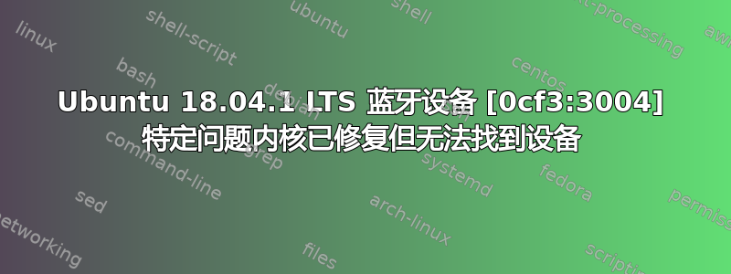 Ubuntu 18.04.1 LTS 蓝牙设备 [0cf3:3004] 特定问题内核已修复但无法找到设备