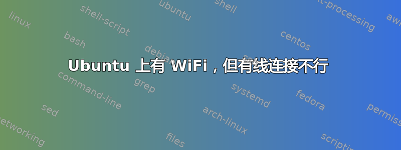 Ubuntu 上有 WiFi，但有线连接不行