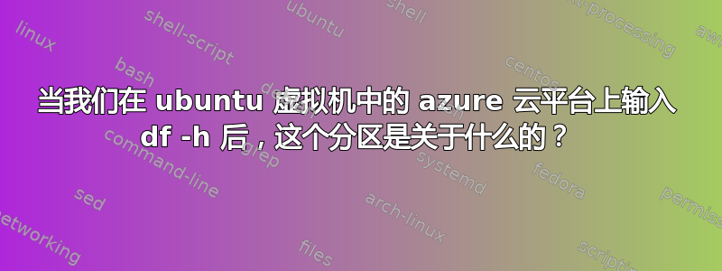 当我们在 ubuntu 虚拟机中的 azure 云平台上输入 df -h 后，这个分区是关于什么的？