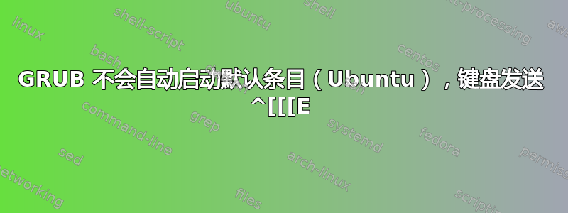 GRUB 不会自动启动默认条目（Ubuntu），键盘发送 ^[[[E