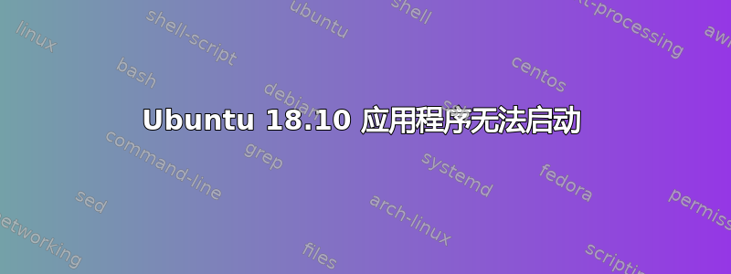 Ubuntu 18.10 应用程序无法启动