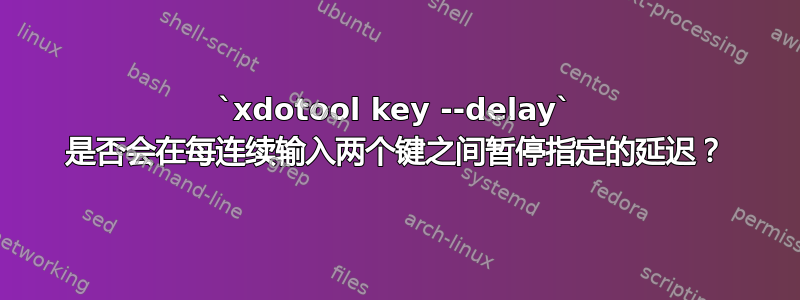 `xdotool key --delay` 是否会在每连续输入两个键之间暂停指定的延迟？