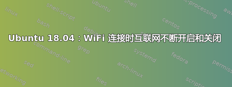 Ubuntu 18.04：WiFi 连接时互联网不断开启和关闭