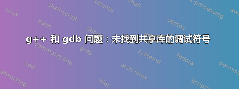 g++ 和 gdb 问题：未找到共享库的调试符号