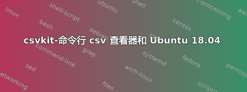 csvkit-命令行 csv 查看器和 Ubuntu 18.04