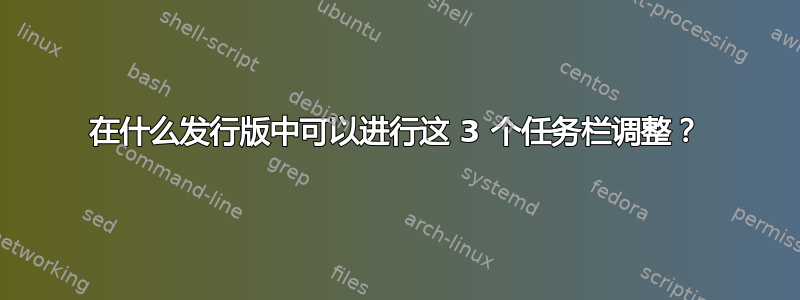 在什么发行版中可以进行这 3 个任务栏调整？