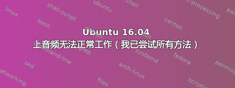 Ubuntu 16.04 上音频无法正常工作（我已尝试所有方法）