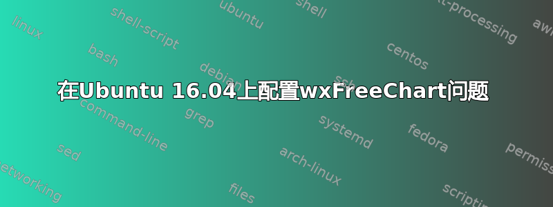 在Ubuntu 16.04上配置wxFreeChart问题