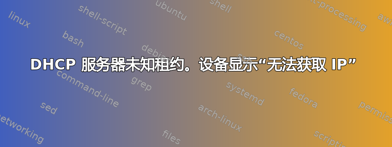 DHCP 服务器未知租约。设备显示“无法获取 IP”