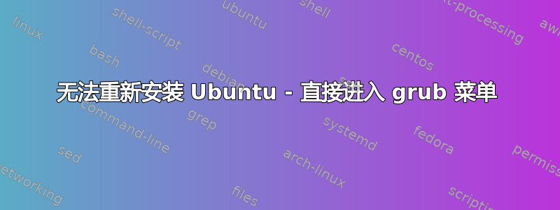 无法重新安装 Ubuntu - 直接进入 grub 菜单