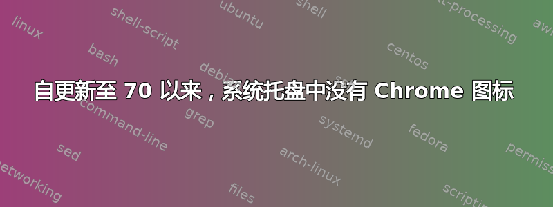 自更新至 70 以来，系统托盘中没有 Chrome 图标