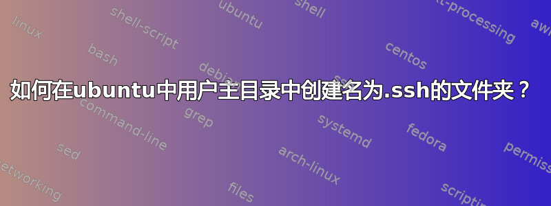 如何在ubuntu中用户主目录中创建名为.ssh的文件夹？