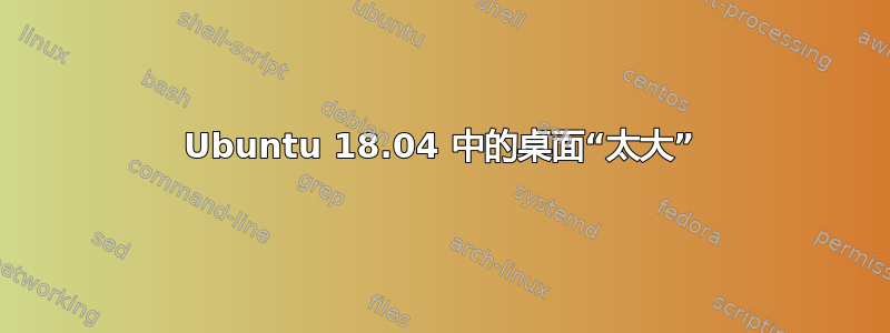 Ubuntu 18.04 中的桌面“太大”