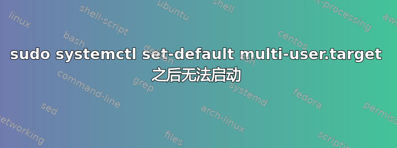 sudo systemctl set-default multi-user.target 之后无法启动