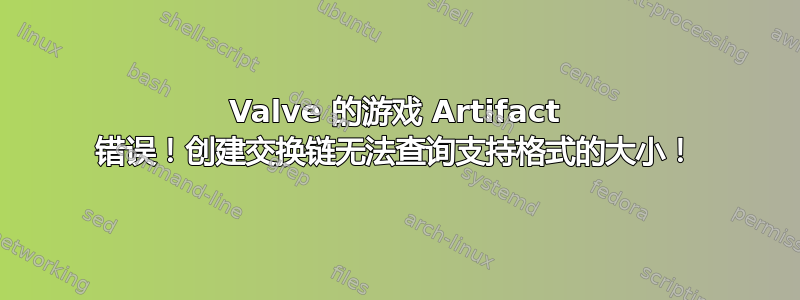 Valve 的游戏 Artifact 错误！创建交换链无法查询支持格式的大小！