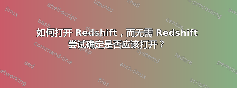 如何打开 Redshift，而无需 Redshift 尝试确定是否应该打开？