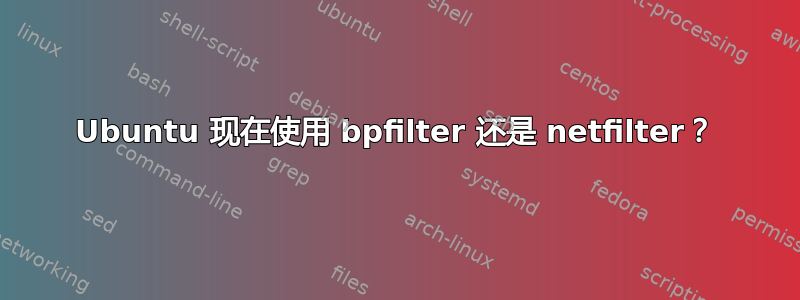 Ubuntu 现在使用 bpfilter 还是 netfilter？