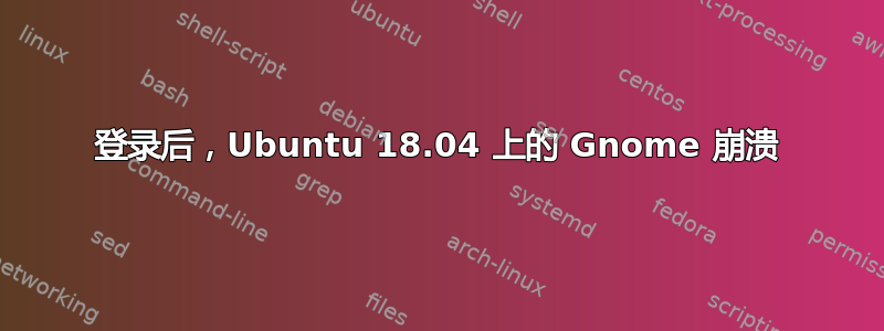 登录后，Ubuntu 18.04 上的 Gnome 崩溃