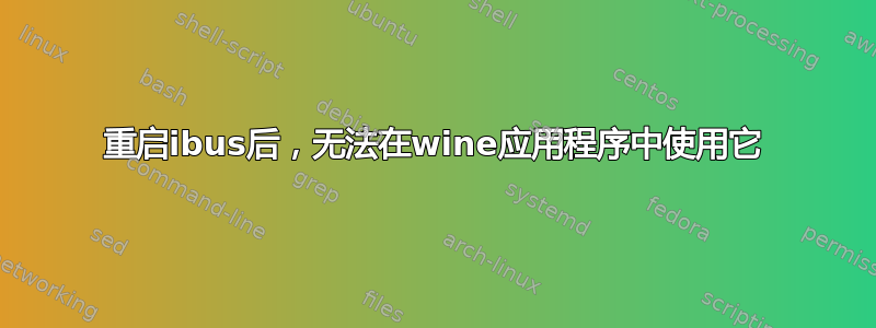 重启ibus后，无法在wine应用程序中使用它