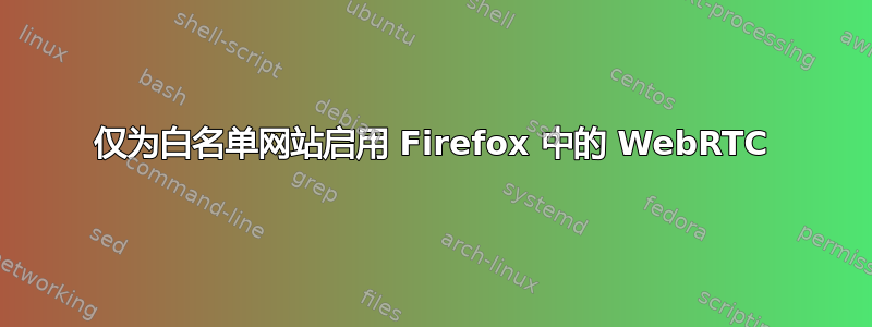 仅为白名单网站启用 Firefox 中的 WebRTC