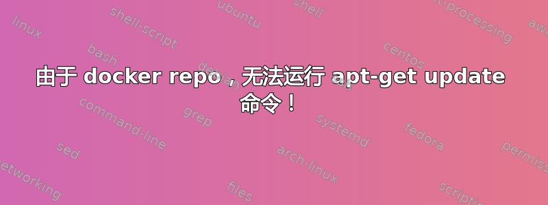 由于 docker repo，无法运行 apt-get update 命令！