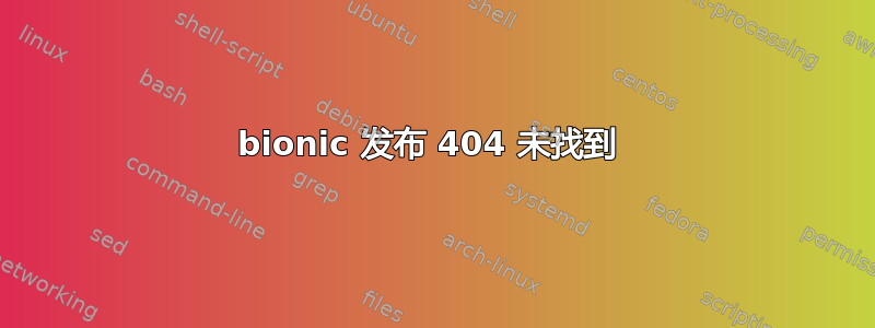 bionic 发布 404 未找到 