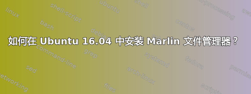 如何在 Ubuntu 16.04 中安装 Marlin 文件管理器？