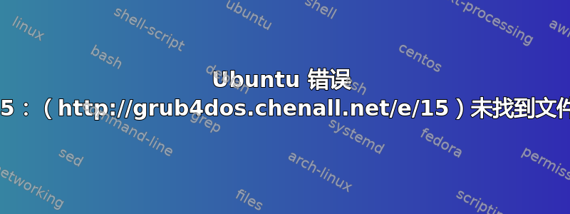 Ubuntu 错误 15：（http://grub4dos.chenall.net/e/15）未找到文件