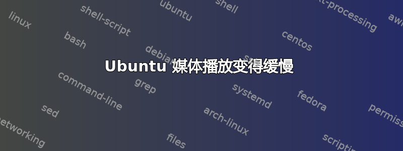 Ubuntu 媒体播放变得缓慢