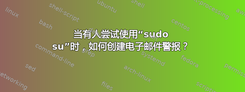 当有人尝试使用“sudo su”时，如何创建电子邮件警报？