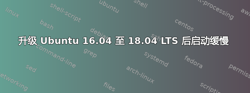 升级 Ubuntu 16.04 至 18.04 LTS 后启动缓慢