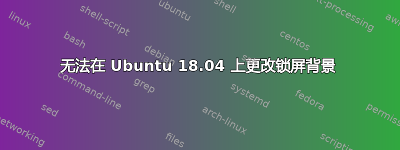 无法在 Ubuntu 18.04 上更改锁屏背景