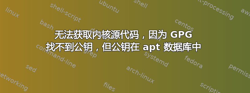 无法获取内核源代码，因为 GPG 找不到公钥，但公钥在 apt 数据库中