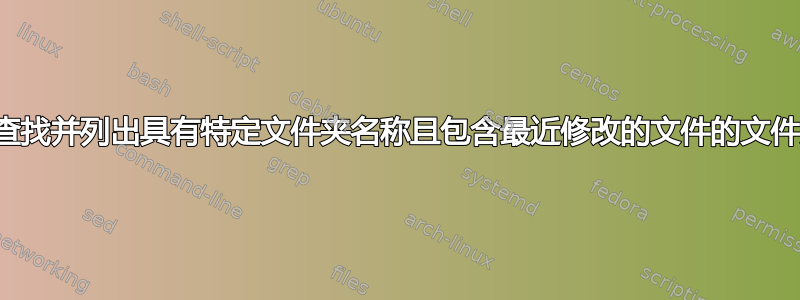 如何查找并列出具有特定文件夹名称且包含最近修改的文件的文件夹？