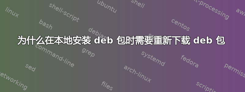 为什么在本地安装 deb 包时需要重新下载 deb 包