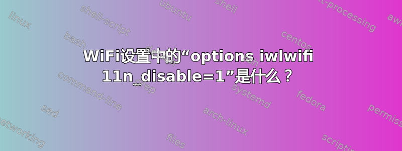 WiFi设置中的“options iwlwifi 11n_disable=1”是什么？