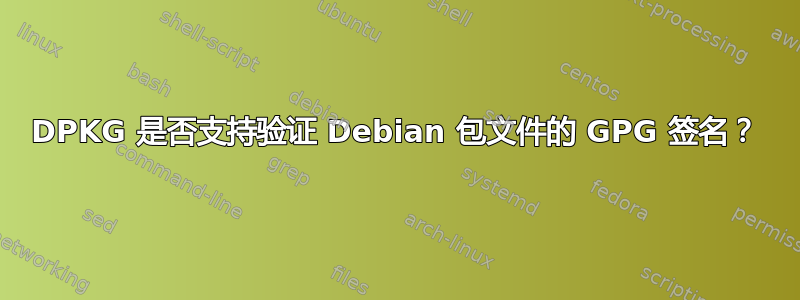 DPKG 是否支持验证 Debian 包文件的 GPG 签名？