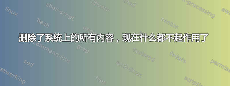 删除了系统上的所有内容，现在什么都不起作用了