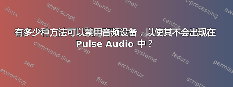 有多少种方法可以禁用音频设备，以使其不会出现在 Pulse Audio 中？