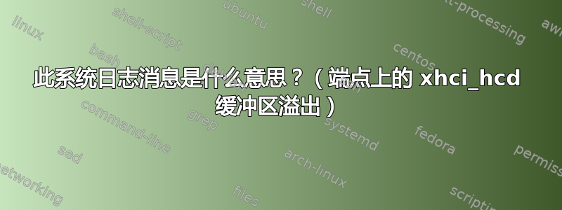 此系统日志消息是什么意思？（端点上的 xhci_hcd 缓冲区溢出）