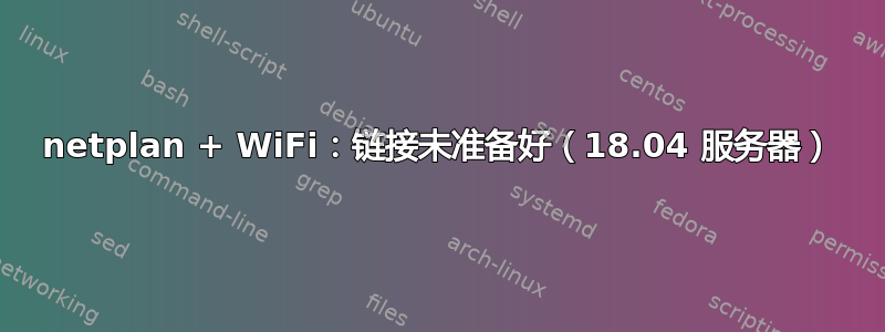 netplan + WiFi：链接未准备好（18.04 服务器）