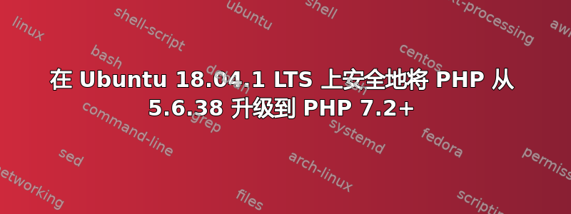 在 Ubuntu 18.04.1 LTS 上安全地将 PHP 从 5.6.38 升级到 PHP 7.2+