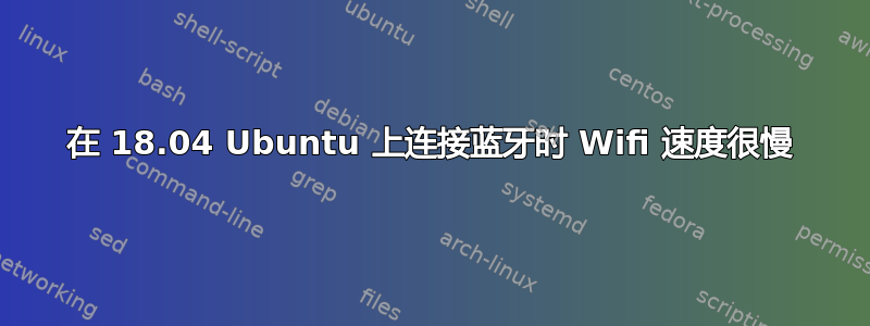 在 18.04 Ubuntu 上连接蓝牙时 Wifi 速度很慢