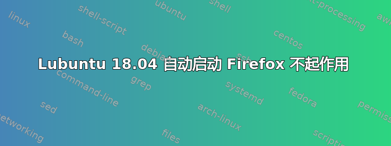 Lubuntu 18.04 自动启动 Firefox 不起作用