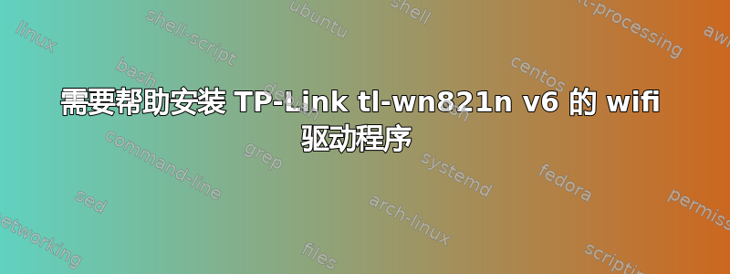 需要帮助安装 TP-Link tl-wn821n v6 的 wifi 驱动程序 