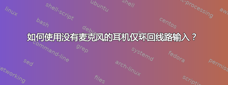 如何使用没有麦克风的耳机仅环回线路输入？