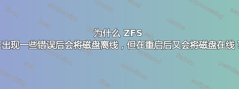 为什么 ZFS 在出现一些错误后会将磁盘离线，但在重启后又会将磁盘在线？