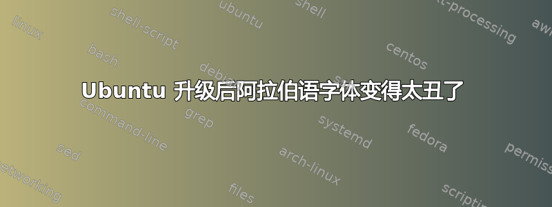 Ubuntu 升级后阿拉伯语字体变得太丑了