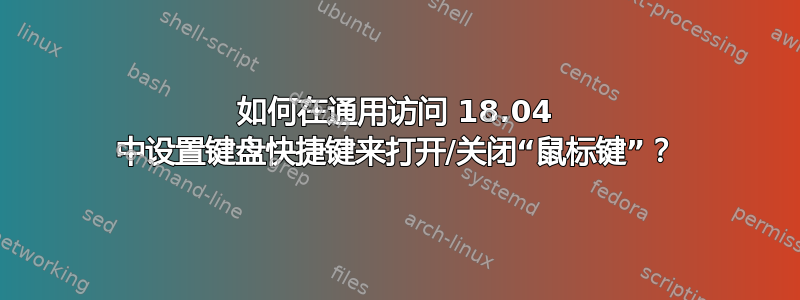 如何在通用访问 18.04 中设置键盘快捷键来打开/关闭“鼠标键”？