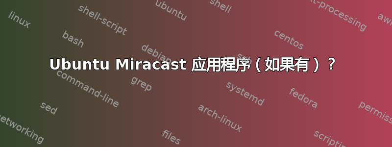 Ubuntu Miracast 应用程序（如果有）？